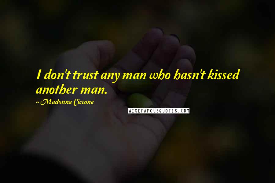 Madonna Ciccone Quotes: I don't trust any man who hasn't kissed another man.
