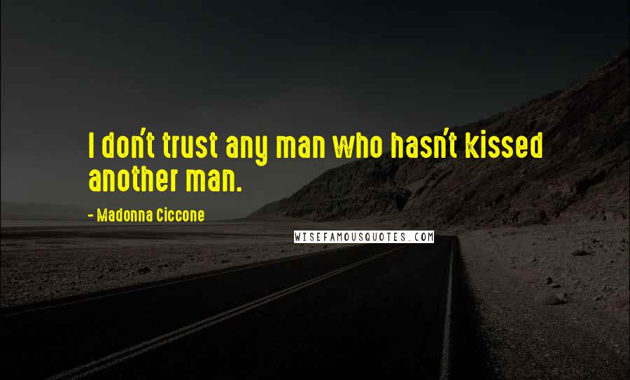 Madonna Ciccone Quotes: I don't trust any man who hasn't kissed another man.