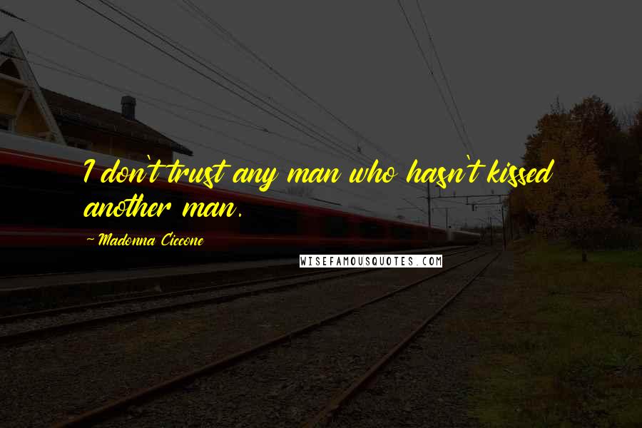Madonna Ciccone Quotes: I don't trust any man who hasn't kissed another man.