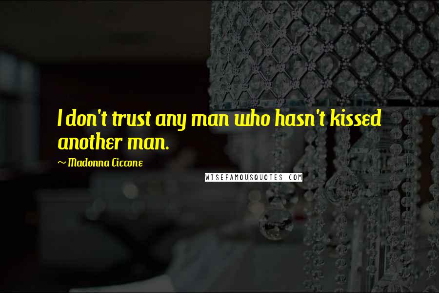 Madonna Ciccone Quotes: I don't trust any man who hasn't kissed another man.