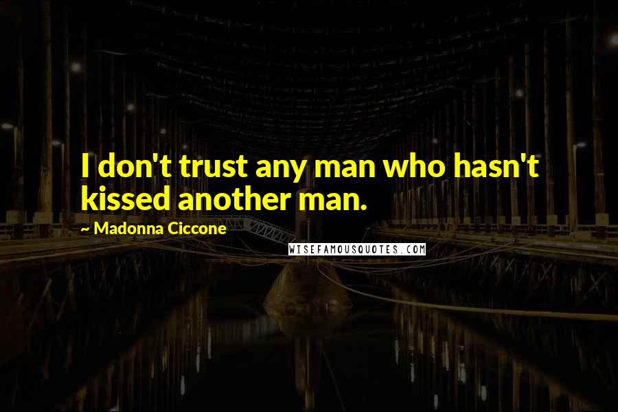 Madonna Ciccone Quotes: I don't trust any man who hasn't kissed another man.