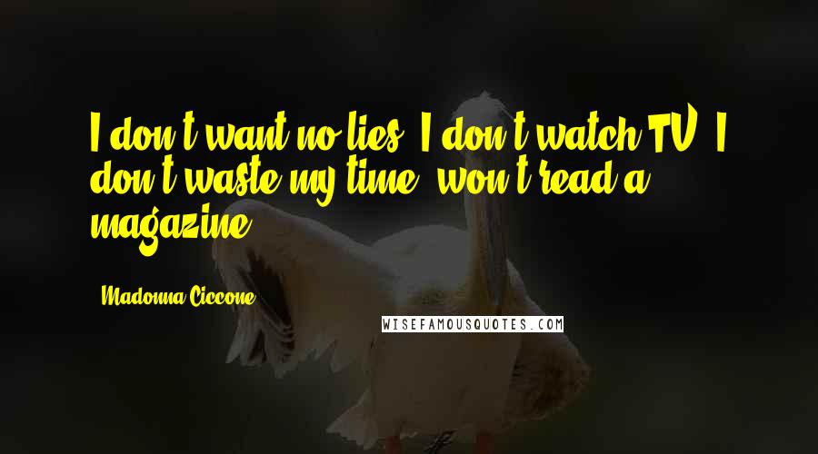 Madonna Ciccone Quotes: I don't want no lies, I don't watch TV. I don't waste my time, won't read a magazine.