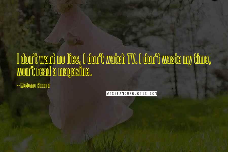 Madonna Ciccone Quotes: I don't want no lies, I don't watch TV. I don't waste my time, won't read a magazine.