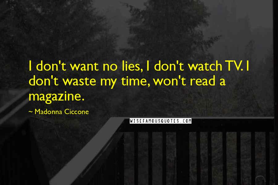 Madonna Ciccone Quotes: I don't want no lies, I don't watch TV. I don't waste my time, won't read a magazine.