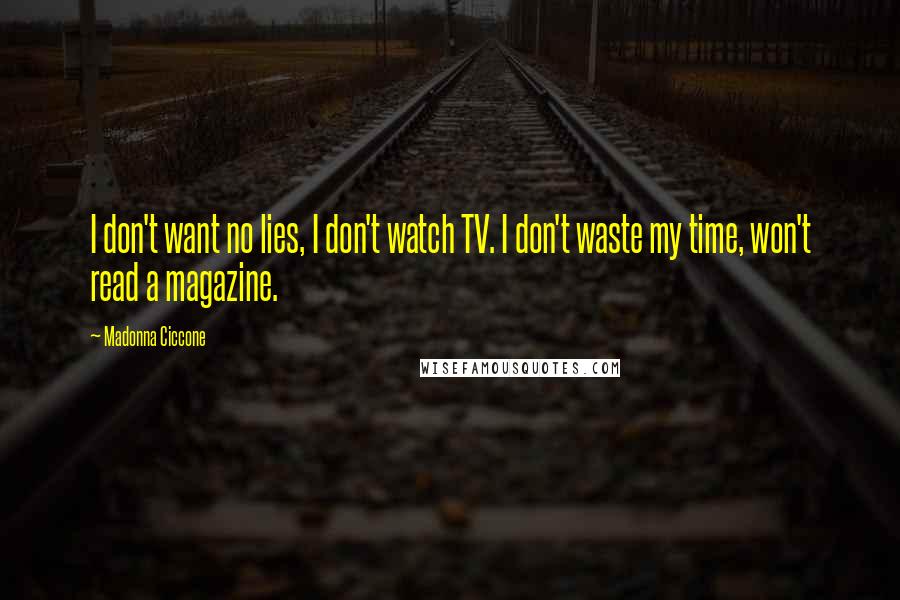 Madonna Ciccone Quotes: I don't want no lies, I don't watch TV. I don't waste my time, won't read a magazine.