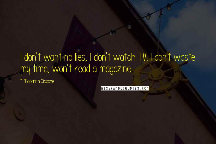 Madonna Ciccone Quotes: I don't want no lies, I don't watch TV. I don't waste my time, won't read a magazine.