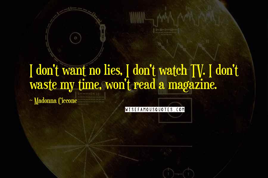 Madonna Ciccone Quotes: I don't want no lies, I don't watch TV. I don't waste my time, won't read a magazine.