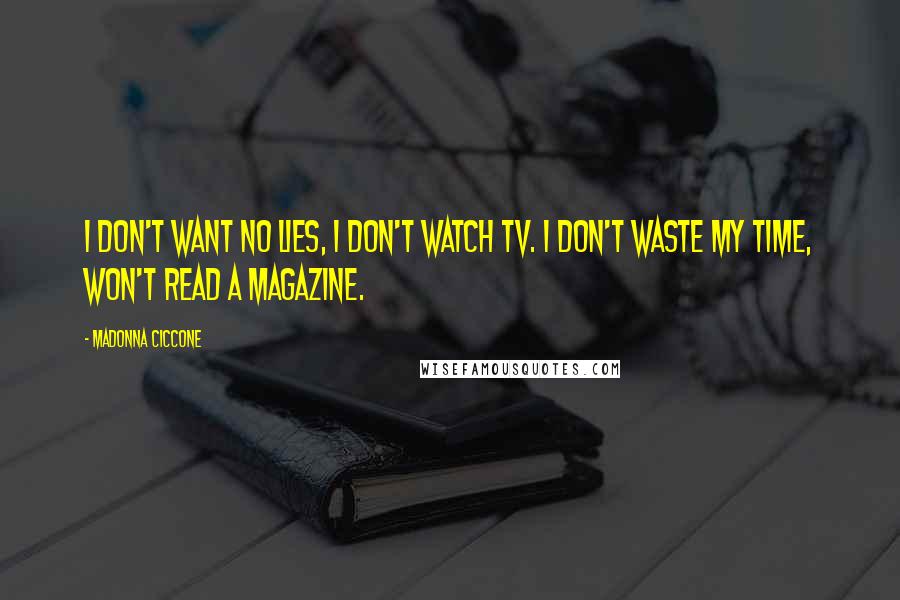 Madonna Ciccone Quotes: I don't want no lies, I don't watch TV. I don't waste my time, won't read a magazine.