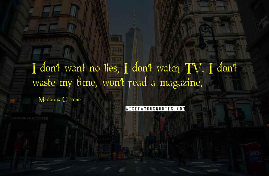 Madonna Ciccone Quotes: I don't want no lies, I don't watch TV. I don't waste my time, won't read a magazine.