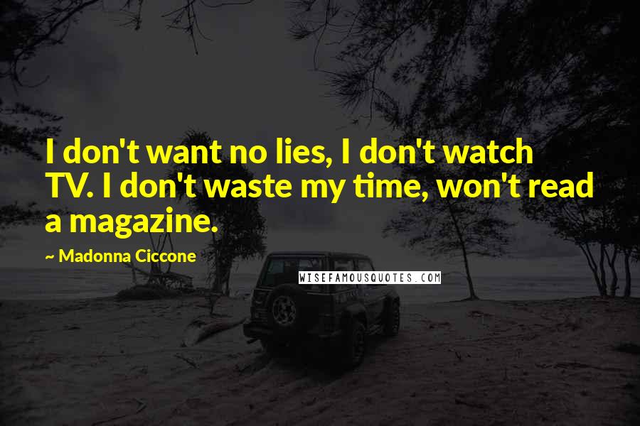 Madonna Ciccone Quotes: I don't want no lies, I don't watch TV. I don't waste my time, won't read a magazine.