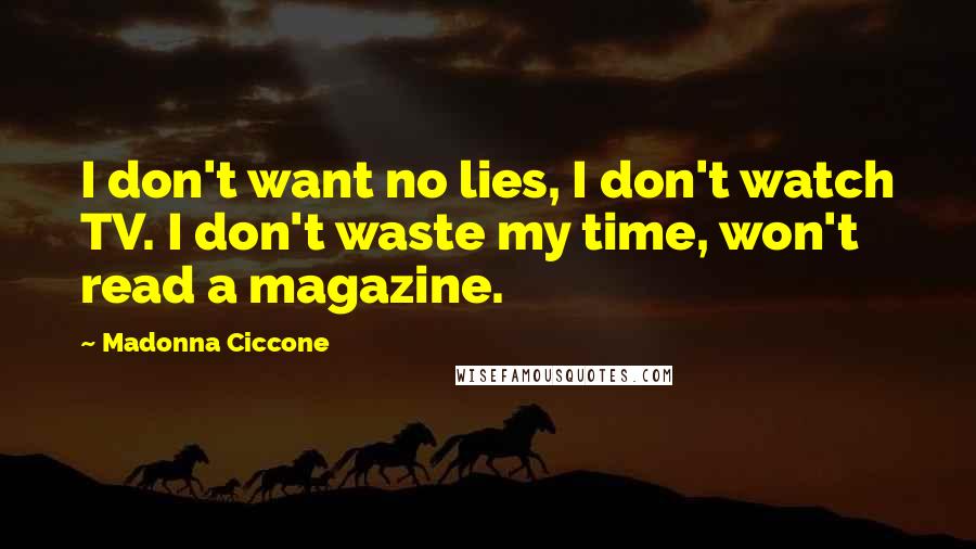 Madonna Ciccone Quotes: I don't want no lies, I don't watch TV. I don't waste my time, won't read a magazine.