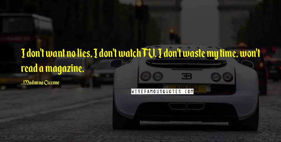 Madonna Ciccone Quotes: I don't want no lies, I don't watch TV. I don't waste my time, won't read a magazine.