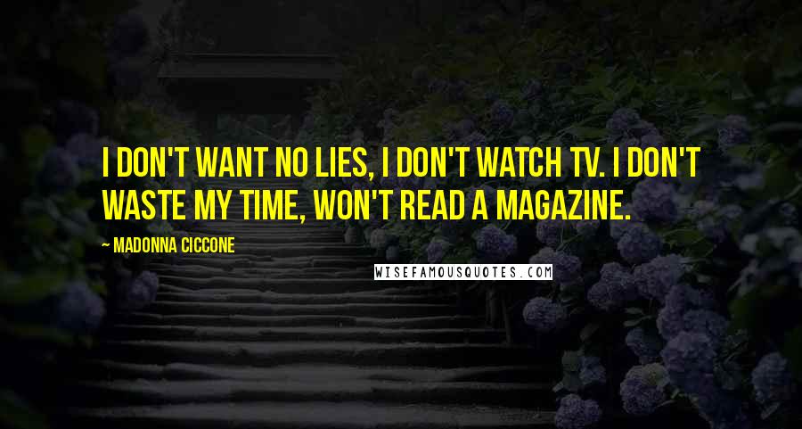 Madonna Ciccone Quotes: I don't want no lies, I don't watch TV. I don't waste my time, won't read a magazine.