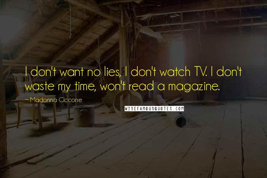 Madonna Ciccone Quotes: I don't want no lies, I don't watch TV. I don't waste my time, won't read a magazine.