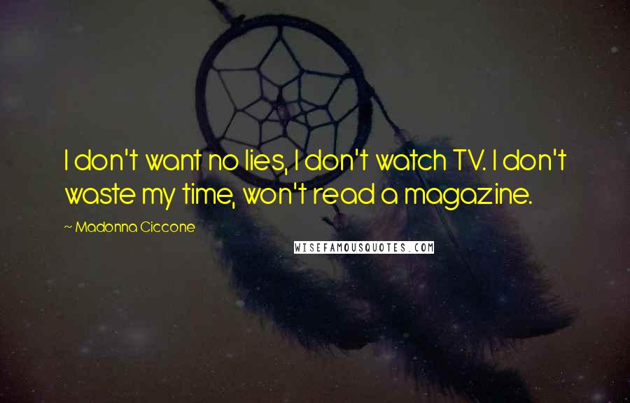 Madonna Ciccone Quotes: I don't want no lies, I don't watch TV. I don't waste my time, won't read a magazine.