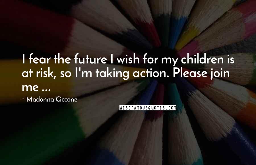 Madonna Ciccone Quotes: I fear the future I wish for my children is at risk, so I'm taking action. Please join me ...