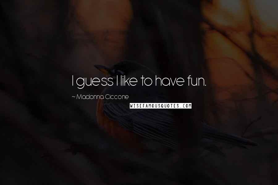 Madonna Ciccone Quotes: I guess I like to have fun.