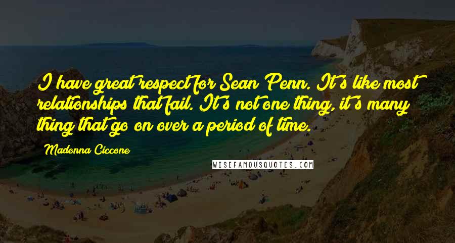 Madonna Ciccone Quotes: I have great respect for Sean Penn. It's like most relationships that fail. It's not one thing, it's many thing that go on over a period of time.