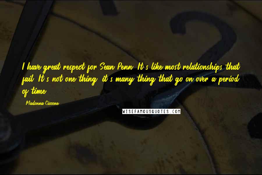 Madonna Ciccone Quotes: I have great respect for Sean Penn. It's like most relationships that fail. It's not one thing, it's many thing that go on over a period of time.