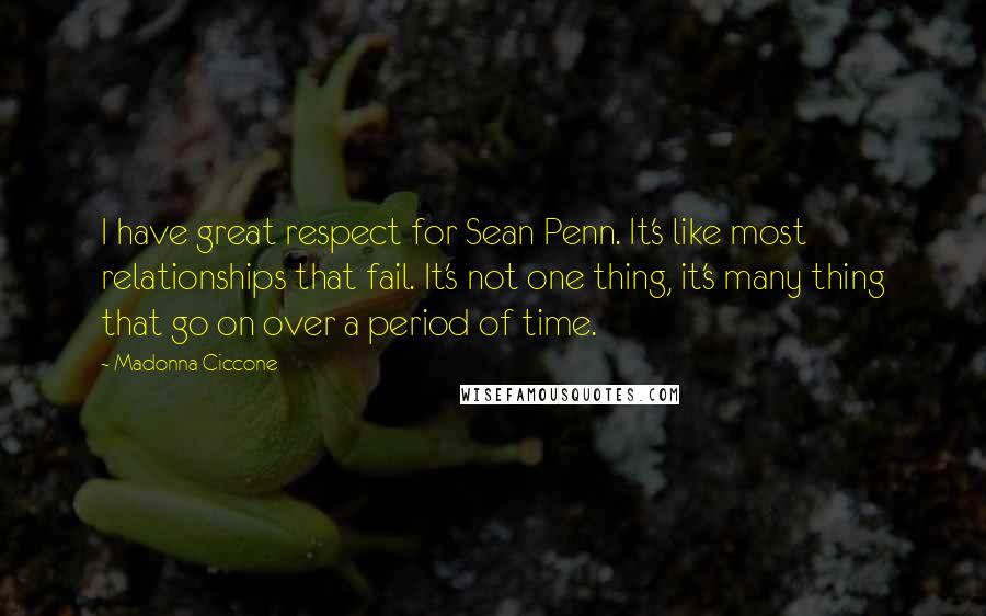 Madonna Ciccone Quotes: I have great respect for Sean Penn. It's like most relationships that fail. It's not one thing, it's many thing that go on over a period of time.