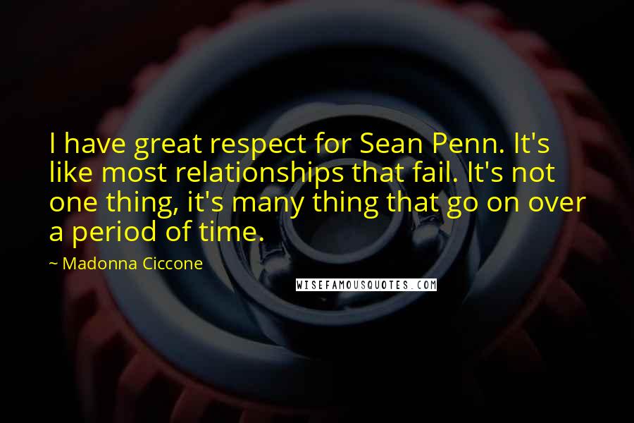 Madonna Ciccone Quotes: I have great respect for Sean Penn. It's like most relationships that fail. It's not one thing, it's many thing that go on over a period of time.