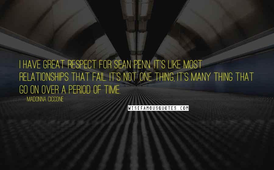 Madonna Ciccone Quotes: I have great respect for Sean Penn. It's like most relationships that fail. It's not one thing, it's many thing that go on over a period of time.