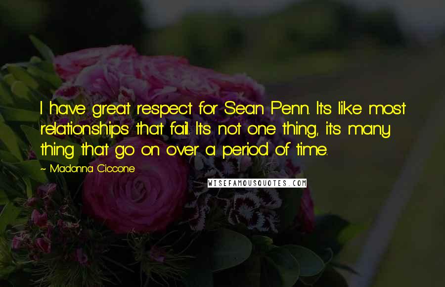 Madonna Ciccone Quotes: I have great respect for Sean Penn. It's like most relationships that fail. It's not one thing, it's many thing that go on over a period of time.