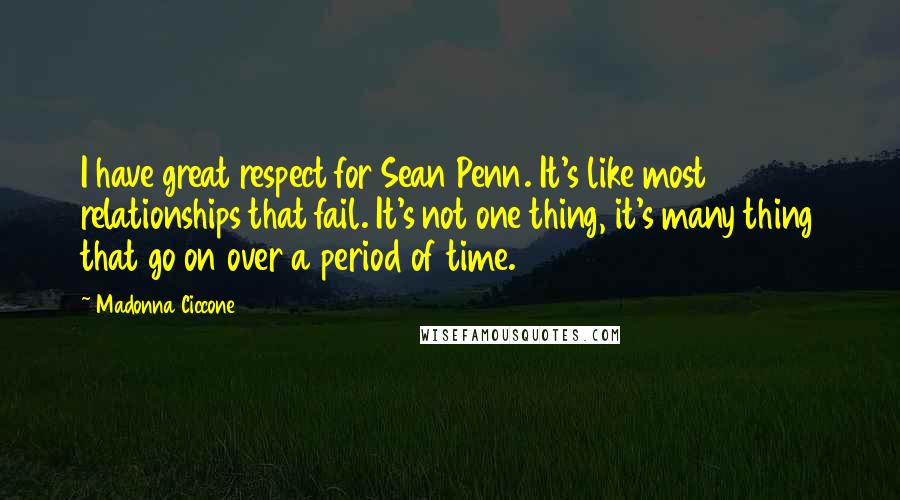 Madonna Ciccone Quotes: I have great respect for Sean Penn. It's like most relationships that fail. It's not one thing, it's many thing that go on over a period of time.