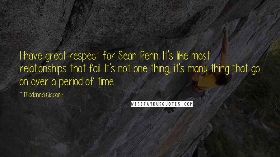 Madonna Ciccone Quotes: I have great respect for Sean Penn. It's like most relationships that fail. It's not one thing, it's many thing that go on over a period of time.