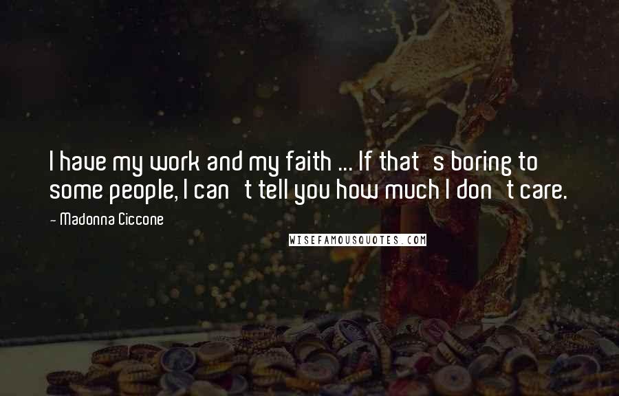 Madonna Ciccone Quotes: I have my work and my faith ... If that's boring to some people, I can't tell you how much I don't care.