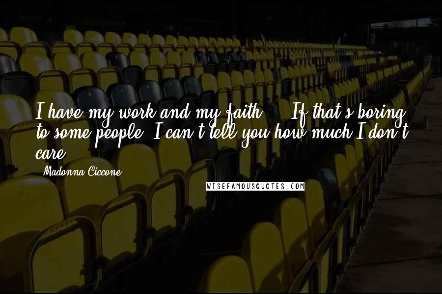 Madonna Ciccone Quotes: I have my work and my faith ... If that's boring to some people, I can't tell you how much I don't care.