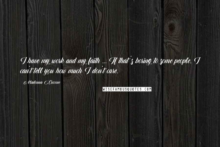 Madonna Ciccone Quotes: I have my work and my faith ... If that's boring to some people, I can't tell you how much I don't care.