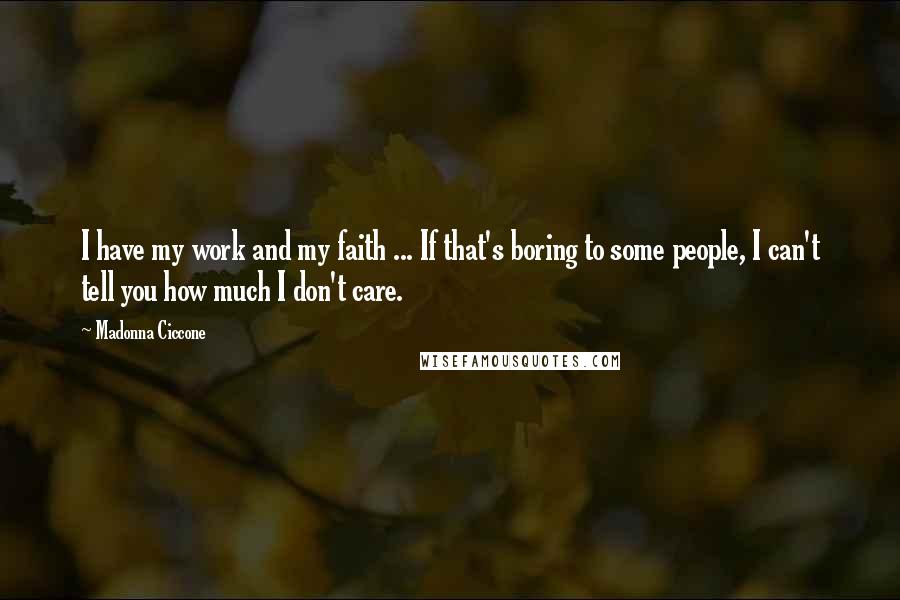 Madonna Ciccone Quotes: I have my work and my faith ... If that's boring to some people, I can't tell you how much I don't care.