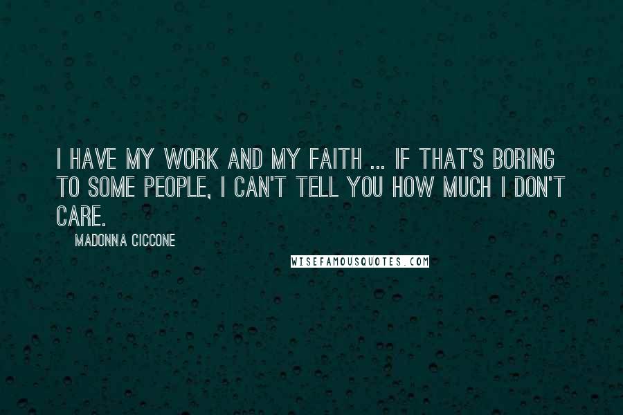 Madonna Ciccone Quotes: I have my work and my faith ... If that's boring to some people, I can't tell you how much I don't care.