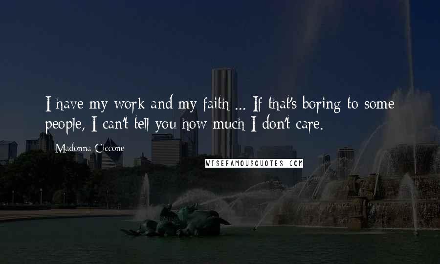 Madonna Ciccone Quotes: I have my work and my faith ... If that's boring to some people, I can't tell you how much I don't care.