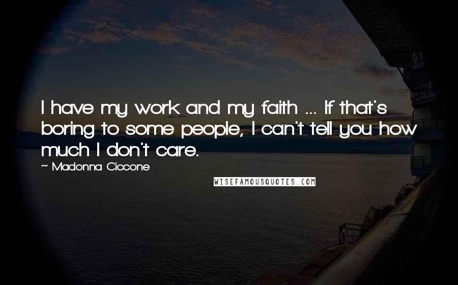 Madonna Ciccone Quotes: I have my work and my faith ... If that's boring to some people, I can't tell you how much I don't care.