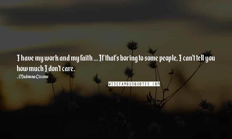 Madonna Ciccone Quotes: I have my work and my faith ... If that's boring to some people, I can't tell you how much I don't care.