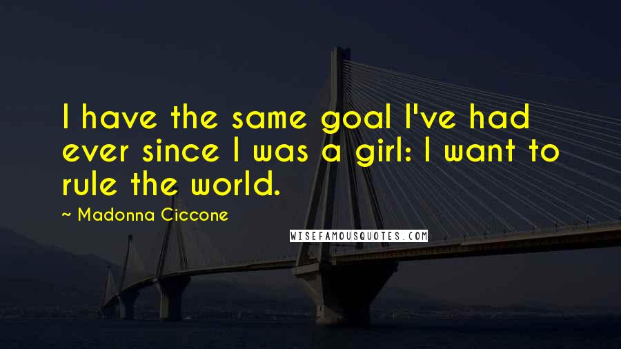 Madonna Ciccone Quotes: I have the same goal I've had ever since I was a girl: I want to rule the world.