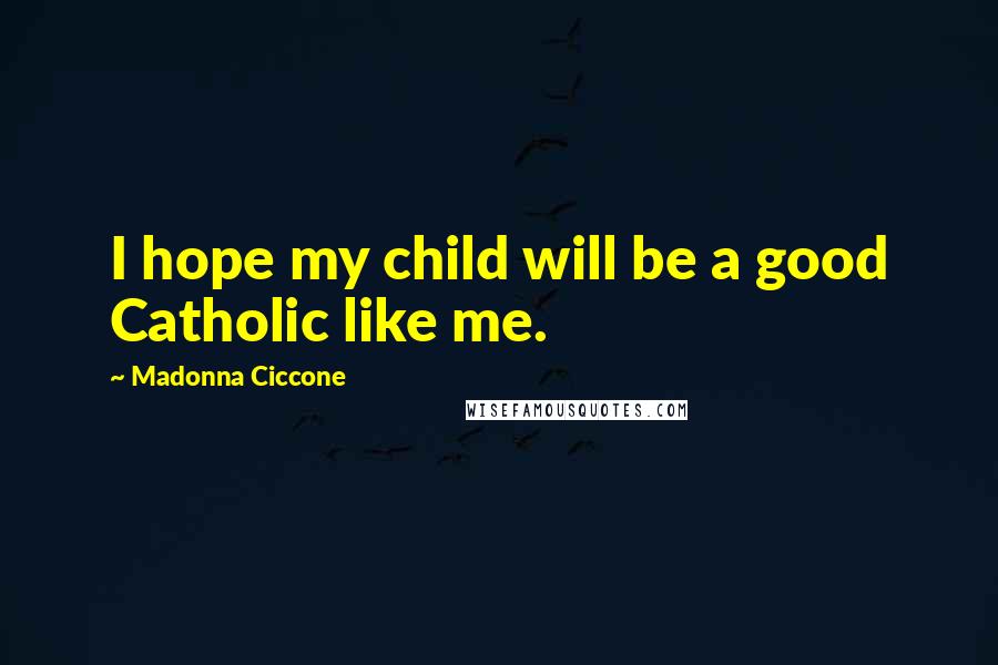 Madonna Ciccone Quotes: I hope my child will be a good Catholic like me.