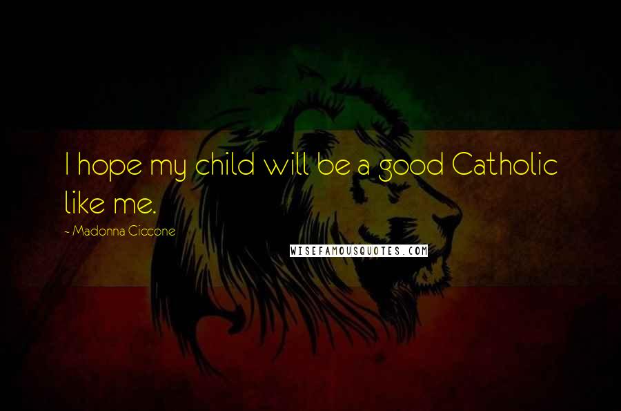 Madonna Ciccone Quotes: I hope my child will be a good Catholic like me.