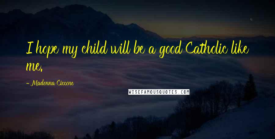 Madonna Ciccone Quotes: I hope my child will be a good Catholic like me.
