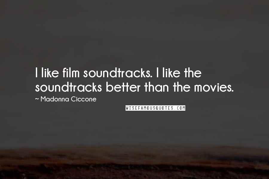 Madonna Ciccone Quotes: I like film soundtracks. I like the soundtracks better than the movies.