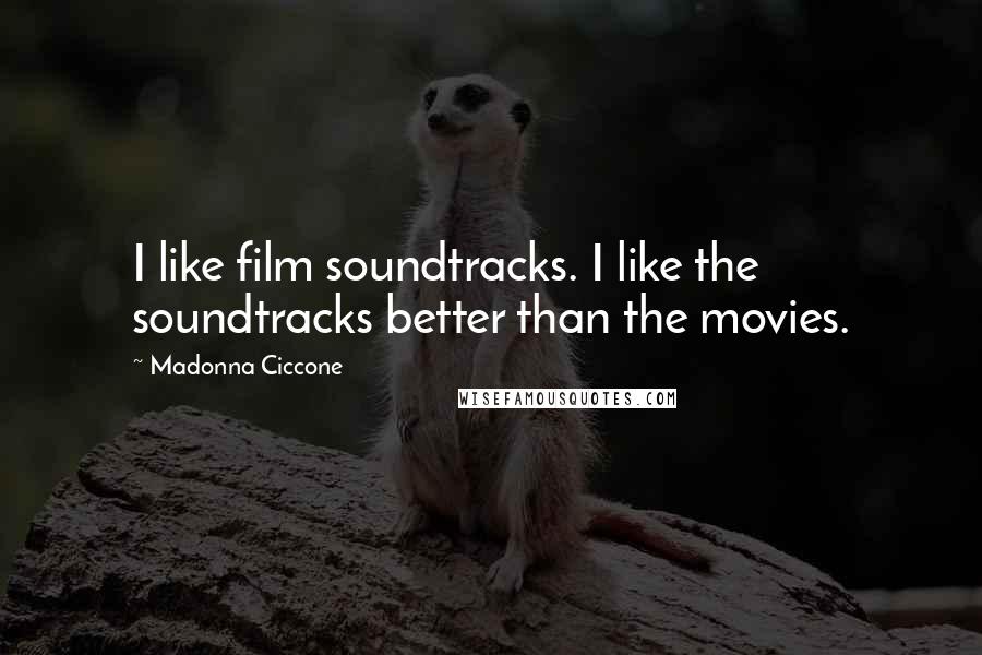 Madonna Ciccone Quotes: I like film soundtracks. I like the soundtracks better than the movies.