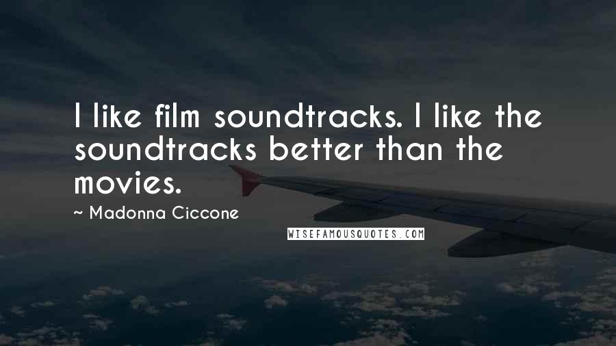 Madonna Ciccone Quotes: I like film soundtracks. I like the soundtracks better than the movies.