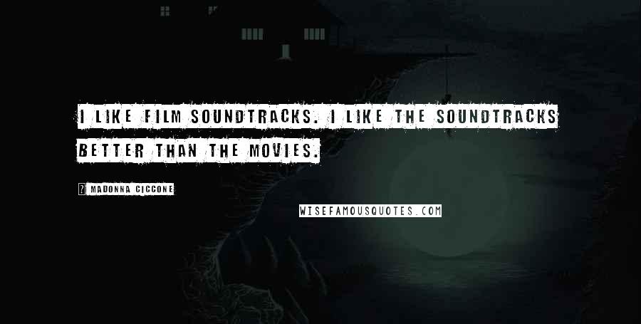 Madonna Ciccone Quotes: I like film soundtracks. I like the soundtracks better than the movies.