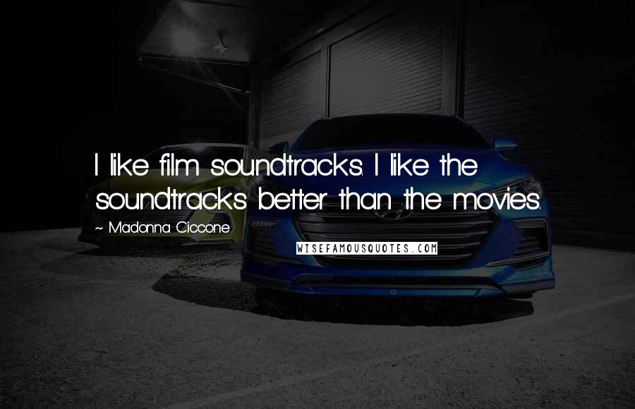 Madonna Ciccone Quotes: I like film soundtracks. I like the soundtracks better than the movies.