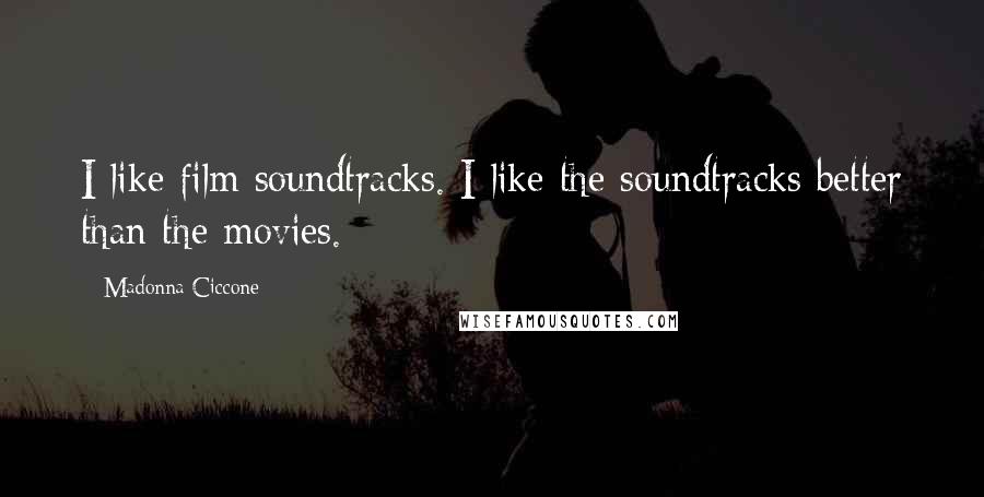 Madonna Ciccone Quotes: I like film soundtracks. I like the soundtracks better than the movies.