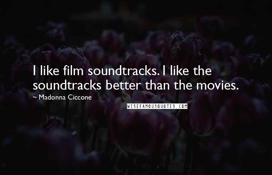 Madonna Ciccone Quotes: I like film soundtracks. I like the soundtracks better than the movies.