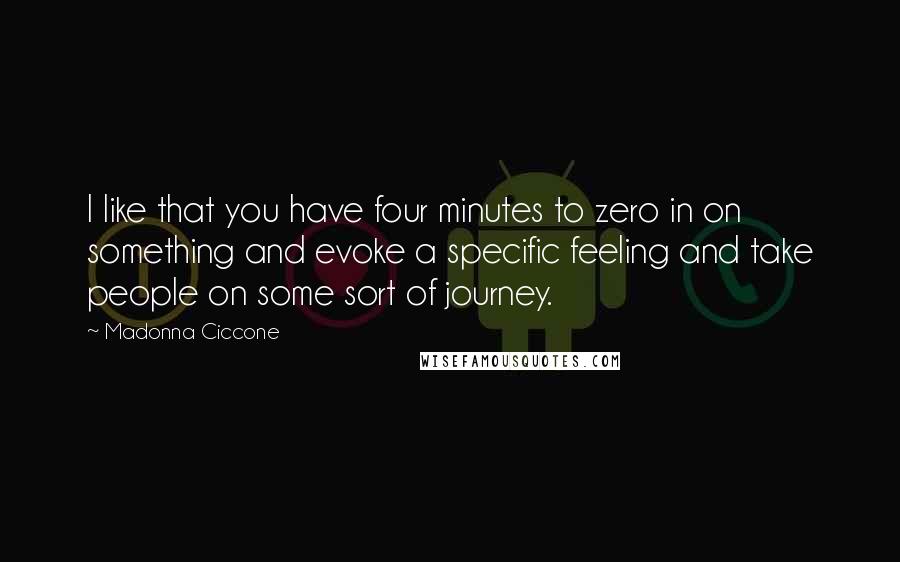 Madonna Ciccone Quotes: I like that you have four minutes to zero in on something and evoke a specific feeling and take people on some sort of journey.