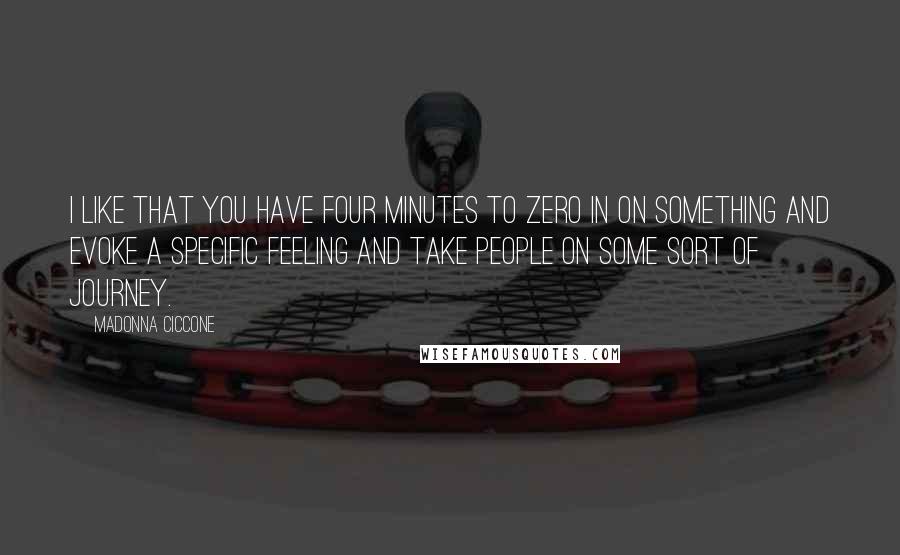 Madonna Ciccone Quotes: I like that you have four minutes to zero in on something and evoke a specific feeling and take people on some sort of journey.